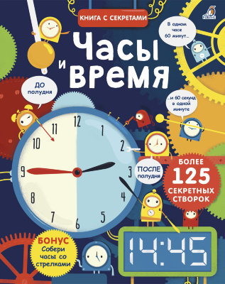 Часы и время «Часы и время» — книга, которая подарит юному читателю возможность не только собрать часы со стрелками своими руками, но и провести время с пользой!